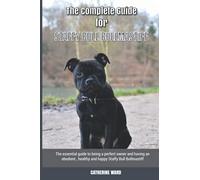 The Complete Guide for Staffy Bull Bullmastiff: The essential guide to being a perfect owner and having an obedient, healthy, and happy Staffy Bull Bullmastiff