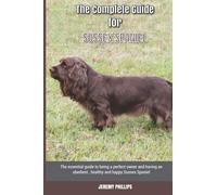The Complete Guide for Sussex Spaniel: The essential guide to being a perfect owner and having an obedient, healthy, and happy Sussex Spaniel