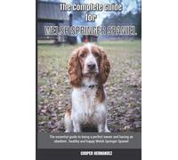 The Complete Guide for Welsh Springer Spaniel: The essential guide to being a perfect owner and having an obedient, healthy, and happy Welsh Springer Spaniel