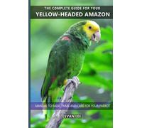 The complete guide for your Yellow-headed Amazon: Manual to raise, train and care for your parrot