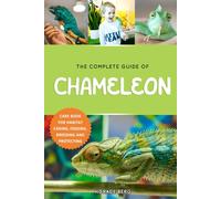 THE COMPLETE GUIDE OF CHAMELEON : CARE BOOK FOR HABITAT CARING, FEEDING, BREEDING AND PROTECTING