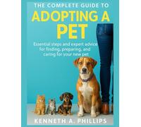 THE COMPLETE GUIDE TO ADOPTING A PET: Essential Steps and Expert Advice for Finding, Preparing, and Caring for Your New Pet