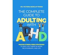 The Complete Guide to Adulting with ADHD: Proven Stress-Free Strategies to Help you Thrive in Work, Relationships, and Life