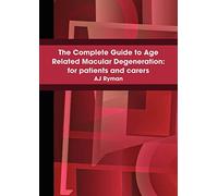 The Complete Guide to Age Related Macular Degeneration: for Patients and Carers