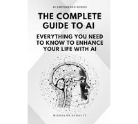 The Complete Guide to AI: Everything You Need to Know to Enhance Your Life With AI (AI Empowered Series)