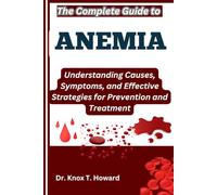 The Complete Guide to Anemia: Understanding Causes, Symptoms, and Effective Strategies for Prevention and Treatment