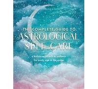 The Complete Guide to Astrological Self-Care: A Holistic Approach to Wellness for Every Sign in the Zodiac (6) (Complete Illustrated Encyclopedia)