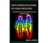 The Complete Guide to Aura Healing: Understanding and Repairing Your Energy Field