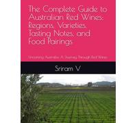 The Complete Guide to Australian Red Wines: Regions, Varieties, Tasting Notes, and Food Pairings: Uncorking Australia: A Journey Through Red Wines