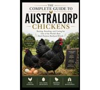 The Complete Guide to Australorp Chickens Raising, Breeding, and Caring for One of the World’s Best Dual-Purpose Backyard Breeds