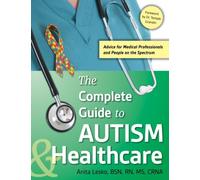 The Complete Guide to Autism & Healthcare : Advice for Medical Professionals and People on the Spectrum