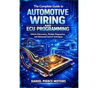 The Complete Guide to Automotive Wiring and ECU Programming: Vehicle Electronics, Module Diagnostics, and Advanced Control Techniques