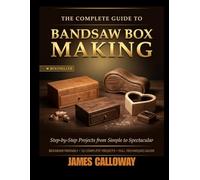 THE COMPLETE GUIDE TO BANDSAW BOX MAKING: Step-by-Step Projects from Simple to Spectacular