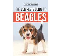 The Complete Guide to Beagles: Choosing, Housebreaking, Training, Feeding, and Loving Your New Beagle Puppy
