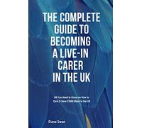 The Complete Guide to becoming a Live-in Carer in the UK: All You Need to Know on How to Earn and Save £3000.00 pm in the UK