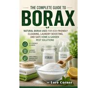 The Complete Guide to Borax: Natural Uses in Household Cleaning, Laundry Boosting, Kitchen and Bathroom Applications and Toxin-Free Home and Garden ... in Agriculture, Farming and Manufacturing