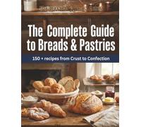 The Complete Guide to Breads & Pastries: 150+ Recipes from Crust to Confection (The Grantha Kitchen Series)