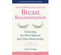 The Complete Guide to Breast Reconstruction: Choosing the Best Options after Your Mastectomy (A Johns Hopkins Press Health Book)
