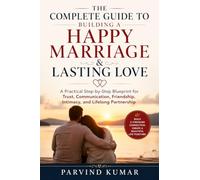 The Complete Guide to Building a Happy Marriage & Lasting Love: A Practical Step-by-Step Blueprint for Trust, Communication, Friendship, Intimacy, and Lifelong Partnership
