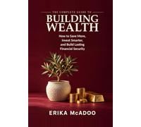The Complete Guide to Building Wealth: How to Save More, Invest Smarter, and Build Lasting Financial Security (Practical Financial Guides)