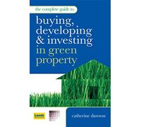 The Complete Guide to Buying Developing and Investing in Green Property