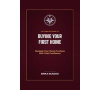 The Complete Guide to Buying Your First Home: How to Find the Right Home | Secure the Right Mortgage | Close with Confidence | Buying Your First Home (Practical Financial Guides)