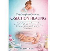 THE COMPLETE GUIDE TO C-SECTION HEALING: STEP-BY-STEP CESAREAN RECOVERY WITH POSTPARTUM HEALING, PAIN MANAGEMENT, SCAR CARE, BREASTFEEDING, MOBILITY, MENTAL HEALTH, AND NEWBORN CARE