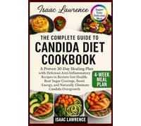 THE COMPLETE GUIDE TO CANDIDA DIET COOKBOOK: A Proven 30-Day Healing Plan with Delicious Anti-Inflammatory Recipes to Restore Gut Health, Beat Sugar ... and Naturally Eliminate Candida Overgrowth