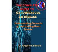 The Complete Guide To Cardiovascular Disease: Understanding,Preventing , and treating Heart Disease