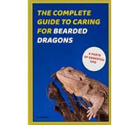 The Complete Guide To Caring For Bearded Dragons: A Complete Reference Guide for Housing, Feeding, and Keeping Bearded Dragons Healthy
