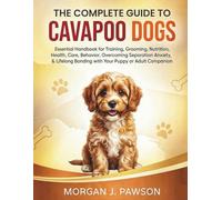 THE COMPLETE GUIDE TO CAVAPOO DOGS: Essential Handbook for Training, Grooming, Nutrition, Health, Care, Behavior, Overcoming Separation Anxiety, & Lifelong Bonding with Your Puppy or Adult Companion