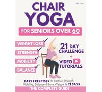 The Complete Guide to Chair Yoga for Seniors Over 60: 40+ Low-Impact Easy Exercises to Restore Strength, Mobility, Balance, and Lose Weight in 21 Days-Exercise Book for Weight Loss and Toning