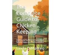 The Complete Guide to Chicken Keeping: Everything You Need to Know About Raising Happy and Healthy Chickens