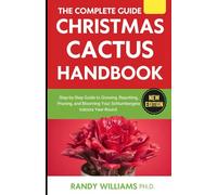 The Complete Guide To Christmas Cactus Care Handbook: Step-by-Step Guide to Growing, Repotting, Pruning, and Blooming Your Schlumbergera Indoors Year-Round