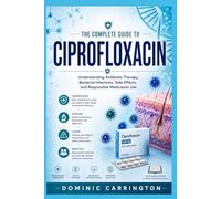 THE COMPLETE GUIDE TO CIPROFLOXACIN