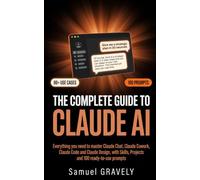 THE COMPLETE GUIDE TO CLAUDE AI: Everything You Need to Master Claude Chat, Cowork, Code and Design in 2026, with Skills, Projects and 100 Ready-to-Use Prompts