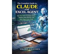 THE COMPLETE GUIDE TO CLAUDE FOR EXCEL: Use AI To Write Formulas Faster, Analyze Data Smarter, And Save Hours Every Week