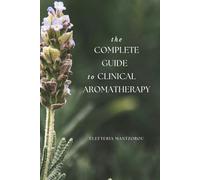 The Complete Guide to Clinical Aromatherapy