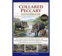 THE COMPLETE GUIDE TO COLLARED PECCARY HANDBOOK: The Complete Guide to the Biology, Behavior, and Responsible Coexistence With the Intelligent and Adaptable Collared Peccary Across the Americas