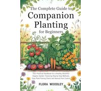The Complete Guide to Companion Planting for Beginners: Your Practical Handbook for a Healthy, Bountiful Organic Garden: Featuring Step-by-Step ... Plant Pairing Charts and Natural Pest Control