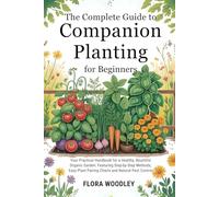 The Complete Guide to Companion Planting for Beginners: Your Practical Handbook for a Healthy, Bountiful Organic Garden: Featuring Step-by-Step ... Plant Pairing Charts and Natural Pest Control
