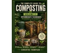 The Complete Guide to Composting Volume 2: Intermediate Techniques For Gardeners & Eco-Enthusiasts