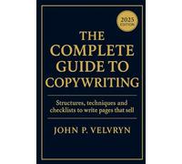 The Complete Guide to Copywriting: Structures, techniques and checklists to write pages that sell