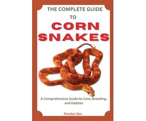 THE COMPLETE GUIDE TO CORN SNAKES: Feeding, Handling, And Health Care Made Simple