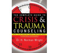 The Complete Guide to Crisis & Trauma Counseling - What to Do and Say When It Matters Most!