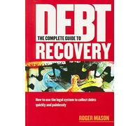 The Complete Guide to Debt Recovery: How to Use the Legal System to Collect Debts Quickly and Painlessly