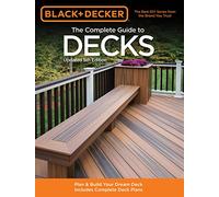 The Complete Guide to Decks: How to Plan + Build Your Dream Deck: with Complete Deck Plans (Black + Decker): Plan & Build Your Dream Deck Includes Complete Deck Plans (Black & Decker Complete Guide)