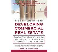 The Complete Guide to Developing Commercial Real Estate: The Who, What, Where, Why, and How Principles of Developing Commercial Real Estate. Revised and Updated with new Material.: Volume 1