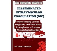 The Complete Guide to Disseminated Intravascular Coagulation (DIC): Understanding Causes, Diagnosis, and Treatment Strategies for a Complex Hematologic Disorder