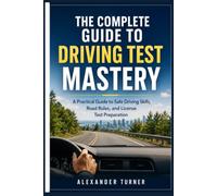 THE COMPLETE GUIDE TO DRIVING TEST MASTERY: A Practical Guide to Safe Driving Skills, Road Rules, and License Test Preparation (The Practical Driver Series)